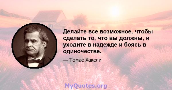 Делайте все возможное, чтобы сделать то, что вы должны, и уходите в надежде и боясь в одиночестве.