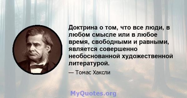 Доктрина о том, что все люди, в любом смысле или в любое время, свободными и равными, является совершенно необоснованной художественной литературой.