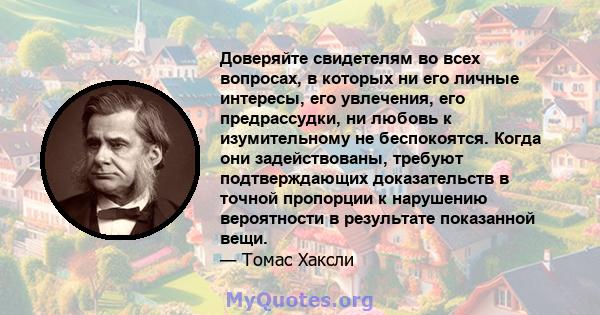 Доверяйте свидетелям во всех вопросах, в которых ни его личные интересы, его увлечения, его предрассудки, ни любовь к изумительному не беспокоятся. Когда они задействованы, требуют подтверждающих доказательств в точной