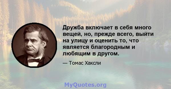 Дружба включает в себя много вещей, но, прежде всего, выйти на улицу и оценить то, что является благородным и любящим в другом.