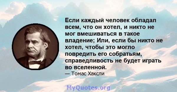 Если каждый человек обладал всем, что он хотел, и никто не мог вмешиваться в такое владение; Или, если бы никто не хотел, чтобы это могло повредить его собратьям, справедливость не будет играть во вселенной.