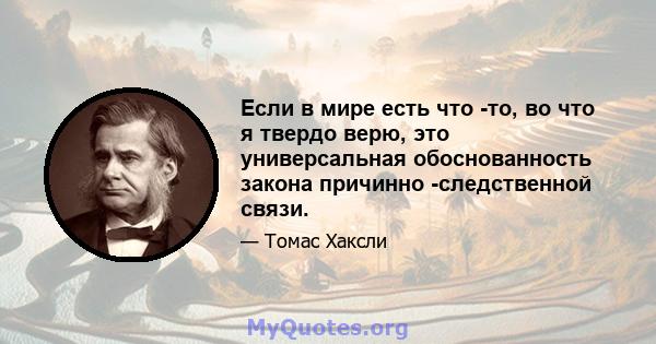 Если в мире есть что -то, во что я твердо верю, это универсальная обоснованность закона причинно -следственной связи.