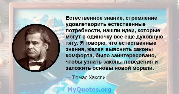 Естественное знание, стремление удовлетворить естественные потребности, нашли идеи, которые могут в одиночку все еще духовную тягу. Я говорю, что естественные знания, желая выяснить законы комфорта, было заинтересовано, 