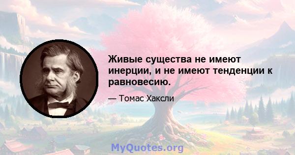 Живые существа не имеют инерции, и не имеют тенденции к равновесию.