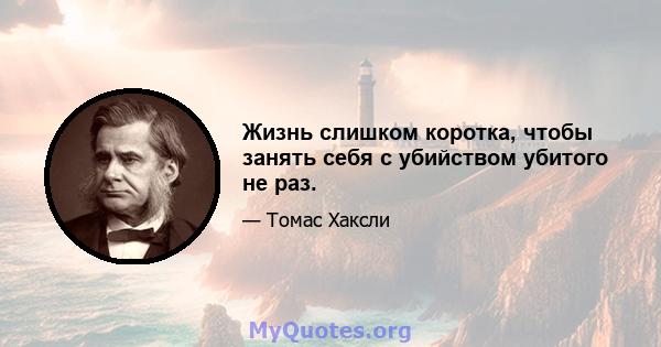 Жизнь слишком коротка, чтобы занять себя с убийством убитого не раз.