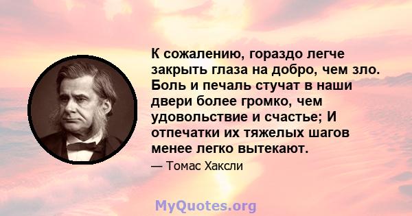 К сожалению, гораздо легче закрыть глаза на добро, чем зло. Боль и печаль стучат в наши двери более громко, чем удовольствие и счастье; И отпечатки их тяжелых шагов менее легко вытекают.