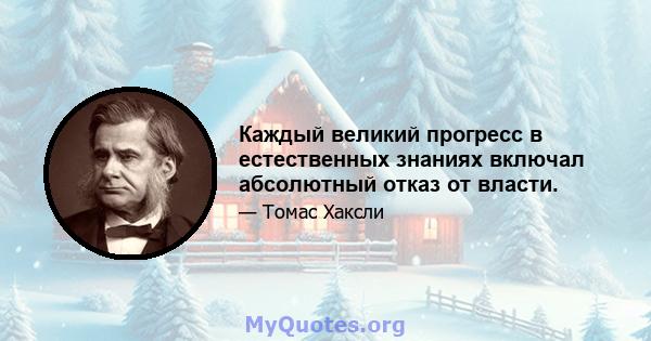 Каждый великий прогресс в естественных знаниях включал абсолютный отказ от власти.