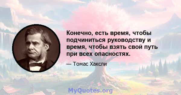 Конечно, есть время, чтобы подчиниться руководству и время, чтобы взять свой путь при всех опасностях.