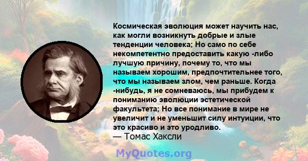 Космическая эволюция может научить нас, как могли возникнуть добрые и злые тенденции человека; Но само по себе некомпетентно предоставить какую -либо лучшую причину, почему то, что мы называем хорошим, предпочтительнее