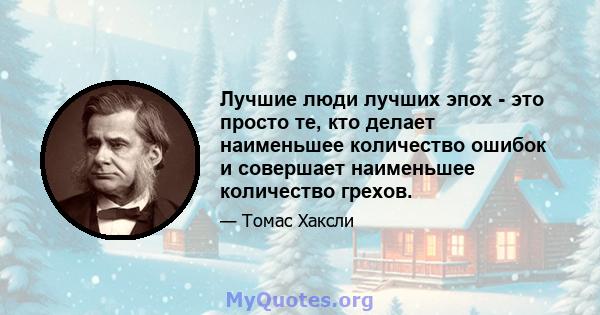 Лучшие люди лучших эпох - это просто те, кто делает наименьшее количество ошибок и совершает наименьшее количество грехов.