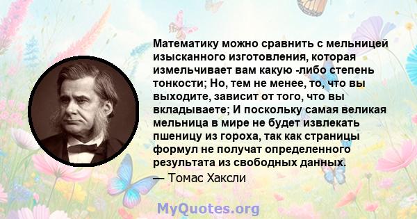 Математику можно сравнить с мельницей изысканного изготовления, которая измельчивает вам какую -либо степень тонкости; Но, тем не менее, то, что вы выходите, зависит от того, что вы вкладываете; И поскольку самая