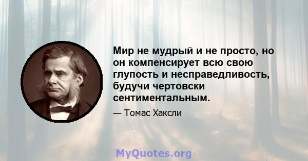 Мир не мудрый и не просто, но он компенсирует всю свою глупость и несправедливость, будучи чертовски сентиментальным.