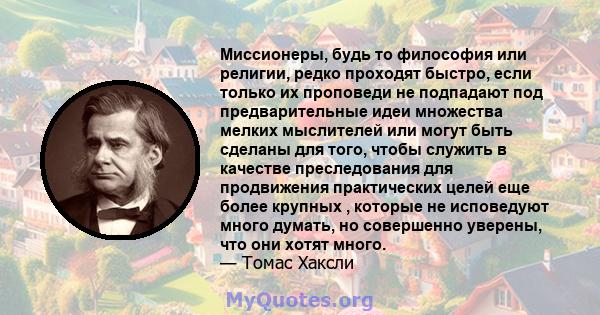 Миссионеры, будь то философия или религии, редко проходят быстро, если только их проповеди не подпадают под предварительные идеи множества мелких мыслителей или могут быть сделаны для того, чтобы служить в качестве