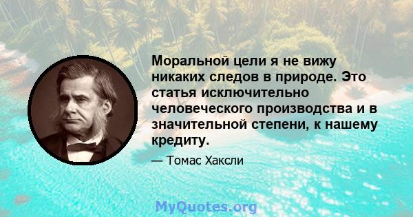 Моральной цели я не вижу никаких следов в природе. Это статья исключительно человеческого производства и в значительной степени, к нашему кредиту.