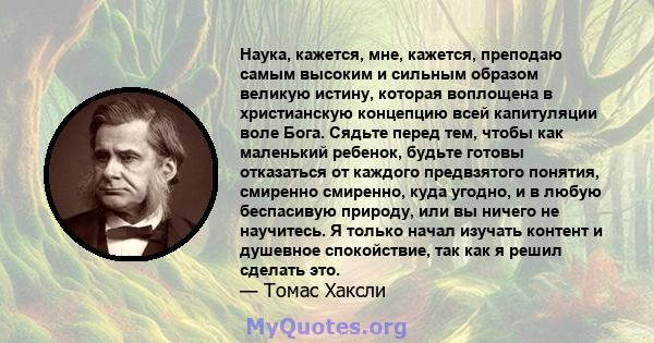 Наука, кажется, мне, кажется, преподаю самым высоким и сильным образом великую истину, которая воплощена в христианскую концепцию всей капитуляции воле Бога. Сядьте перед тем, чтобы как маленький ребенок, будьте готовы