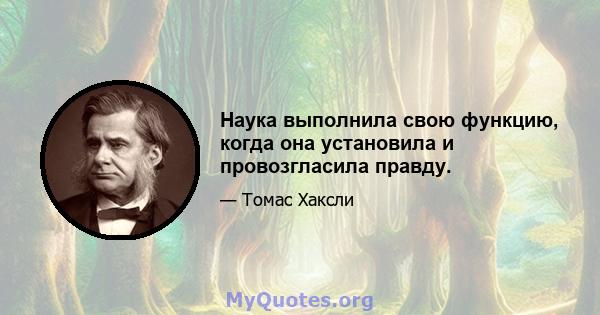 Наука выполнила свою функцию, когда она установила и провозгласила правду.