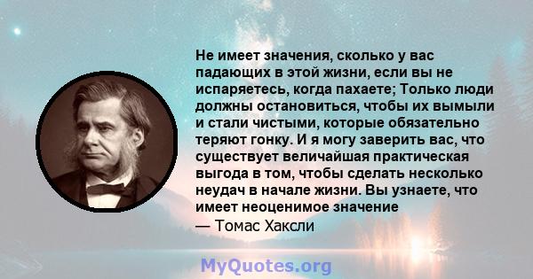 Не имеет значения, сколько у вас падающих в этой жизни, если вы не испаряетесь, когда пахаете; Только люди должны остановиться, чтобы их вымыли и стали чистыми, которые обязательно теряют гонку. И я могу заверить вас,