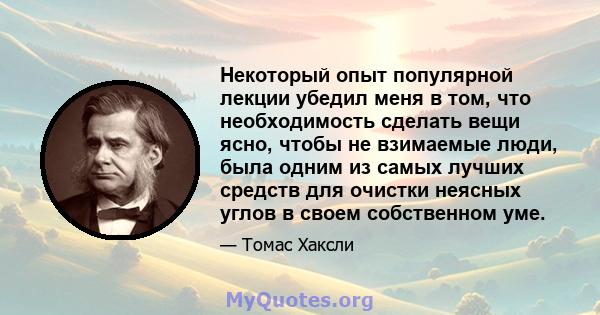 Некоторый опыт популярной лекции убедил меня в том, что необходимость сделать вещи ясно, чтобы не взимаемые люди, была одним из самых лучших средств для очистки неясных углов в своем собственном уме.