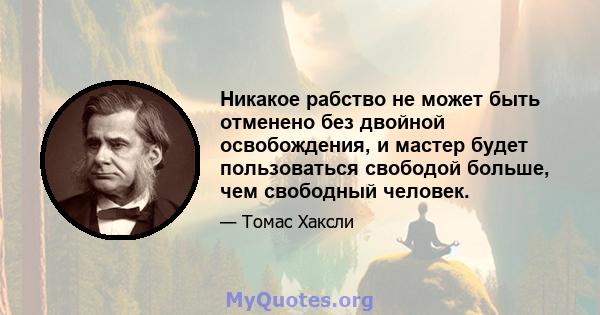 Никакое рабство не может быть отменено без двойной освобождения, и мастер будет пользоваться свободой больше, чем свободный человек.