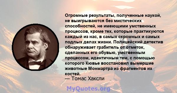 Огромные результаты, полученные наукой, не выигрываются без мистических способностей, не имеющими умственных процессов, кроме тех, которые практикуются каждый из нас, в самых скромных и самых подлых делах жизни.