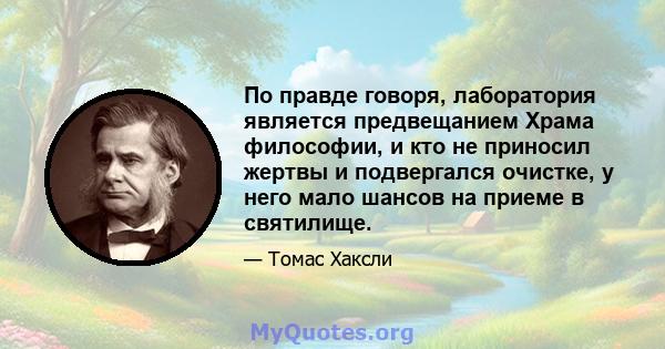 По правде говоря, лаборатория является предвещанием Храма философии, и кто не приносил жертвы и подвергался очистке, у него мало шансов на приеме в святилище.