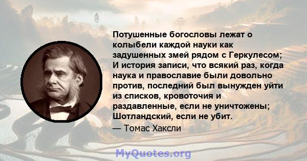 Потушенные богословы лежат о колыбели каждой науки как задушенных змей рядом с Геркулесом; И история записи, что всякий раз, когда наука и православие были довольно против, последний был вынужден уйти из списков,