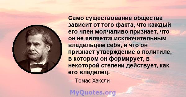 Само существование общества зависит от того факта, что каждый его член молчаливо признает, что он не является исключительным владельцем себя, и что он признает утверждение о политиле, в котором он формирует, в некоторой 