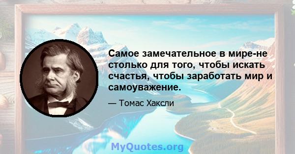 Самое замечательное в мире-не столько для того, чтобы искать счастья, чтобы заработать мир и самоуважение.