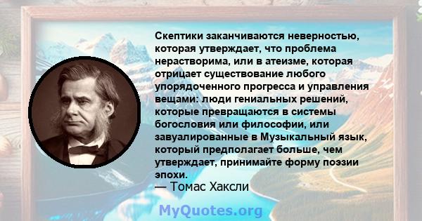 Скептики заканчиваются неверностью, которая утверждает, что проблема нерастворима, или в атеизме, которая отрицает существование любого упорядоченного прогресса и управления вещами: люди гениальных решений, которые