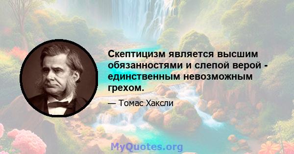 Скептицизм является высшим обязанностями и слепой верой - единственным невозможным грехом.