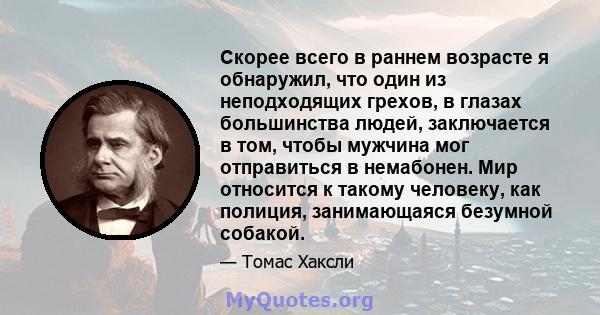 Скорее всего в раннем возрасте я обнаружил, что один из неподходящих грехов, в глазах большинства людей, заключается в том, чтобы мужчина мог отправиться в немабонен. Мир относится к такому человеку, как полиция,