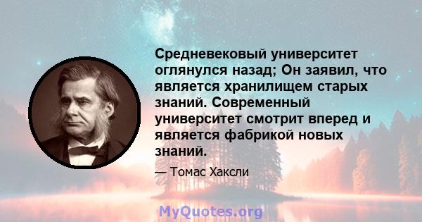 Средневековый университет оглянулся назад; Он заявил, что является хранилищем старых знаний. Современный университет смотрит вперед и является фабрикой новых знаний.