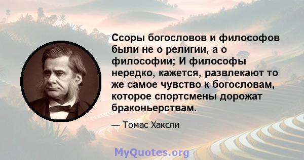 Ссоры богословов и философов были не о религии, а о философии; И философы нередко, кажется, развлекают то же самое чувство к богословам, которое спортсмены дорожат браконьерствам.