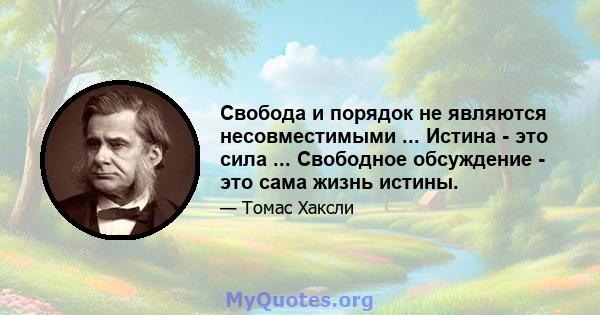 Свобода и порядок не являются несовместимыми ... Истина - это сила ... Свободное обсуждение - это сама жизнь истины.