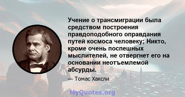 Учение о трансмиграции была средством построения правдоподобного оправдания путей космоса человеку; Никто, кроме очень поспешных мыслителей, не отвергнет его на основании неотъемлемой абсурды.