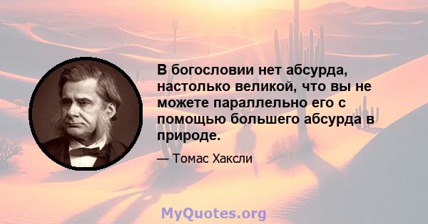 В богословии нет абсурда, настолько великой, что вы не можете параллельно его с помощью большего абсурда в природе.