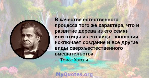 В качестве естественного процесса того же характера, что и развитие дерева из его семян или птицы из его яйца, эволюция исключает создание и все другие виды сверхъестественного вмешательства.