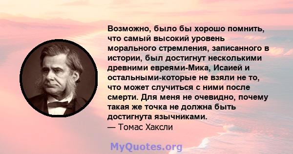 Возможно, было бы хорошо помнить, что самый высокий уровень морального стремления, записанного в истории, был достигнут несколькими древними евреями-Мика, Исаией и остальными-которые не взяли не то, что может случиться