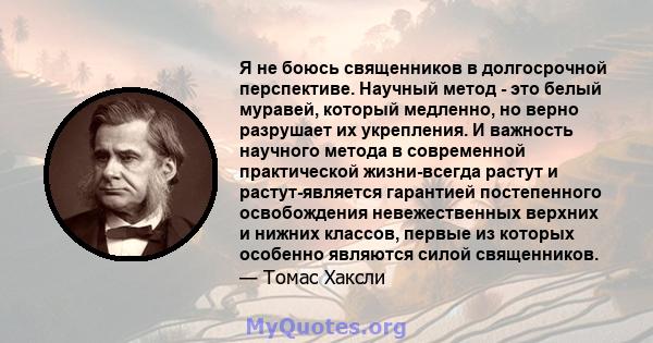 Я не боюсь священников в долгосрочной перспективе. Научный метод - это белый муравей, который медленно, но верно разрушает их укрепления. И важность научного метода в современной практической жизни-всегда растут и