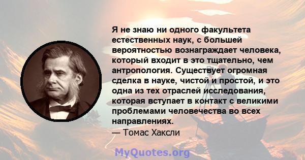 Я не знаю ни одного факультета естественных наук, с большей вероятностью вознаграждает человека, который входит в это тщательно, чем антропология. Существует огромная сделка в науке, чистой и простой, и это одна из тех