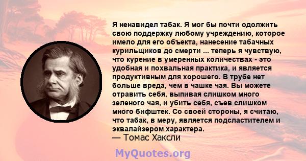 Я ненавидел табак. Я мог бы почти одолжить свою поддержку любому учреждению, которое имело для его объекта, нанесение табачных курильщиков до смерти ... теперь я чувствую, что курение в умеренных количествах - это