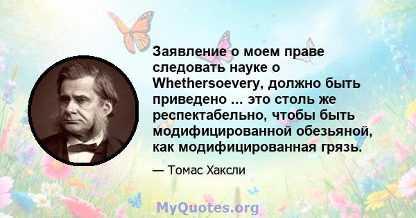 Заявление о моем праве следовать науке о Whethersoevery, должно быть приведено ... это столь же респектабельно, чтобы быть модифицированной обезьяной, как модифицированная грязь.