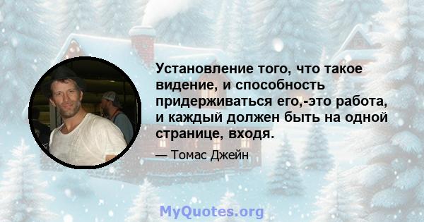 Установление того, что такое видение, и способность придерживаться его,-это работа, и каждый должен быть на одной странице, входя.