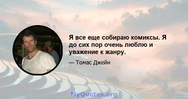 Я все еще собираю комиксы. Я до сих пор очень люблю и уважение к жанру.