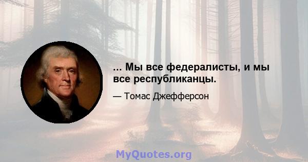 ... Мы все федералисты, и мы все республиканцы.