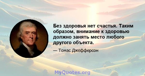 Без здоровья нет счастья. Таким образом, внимание к здоровью должно занять место любого другого объекта.