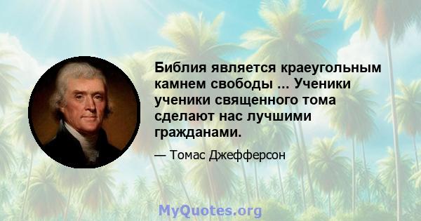 Библия является краеугольным камнем свободы ... Ученики ученики священного тома сделают нас лучшими гражданами.