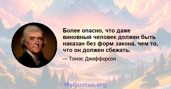 Более опасно, что даже виновный человек должен быть наказан без форм закона, чем то, что он должен сбежать.