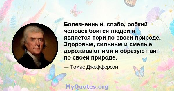 Болезненный, слабо, робкий человек боится людей и является тори по своей природе. Здоровые, сильные и смелые дороживают ими и образуют виг по своей природе.