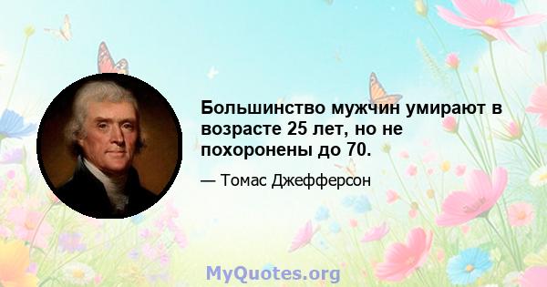 Большинство мужчин умирают в возрасте 25 лет, но не похоронены до 70.